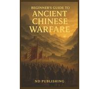 Beginner’s Guide to Ancient Chinese Warfare: Tactics, Generals, Strategies, and Battles That Shaped a Civilization