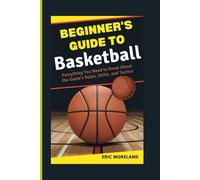 Beginner’s Guide to Basketball: Everything You Need to Know About the Game’s Rules, Skills, and Tactics