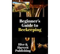 Beginner’s Guide to Beekeeping: The Stress-Free Beginner’s System to Launch, Manage, and Grow Your Beekeeping Journey. Step-by-Step Hive Setup, Inspection Mastery & Honey Sales