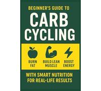 Beginner’s Guide to Carb Cycling: Burn Fat, Build Lean Muscle & Boost Energy with Smart Nutrition for Real-Life Results
