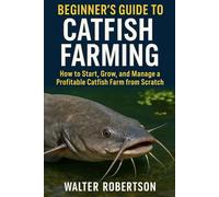 BEGINNER’S GUIDE TO CATFISH FARMING: How to Start, Grow, and Manage a Profitable Catfish Farm from Scratch