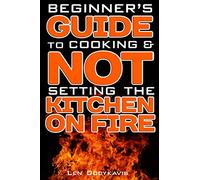 Beginner’s Guide to Cooking & NOT Setting the Kitchen on Fire: A Funny Gag Cooking Education Book for College Students, Newlyweds and Bad Cooks