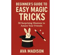 Beginner’s Guide to Easy Magic Tricks: 30 Surprising Illusions to Amaze Your Friends