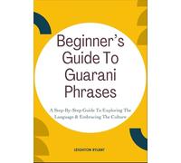 Beginner’s Guide To Guarani Phrases: A Step-By-Step Guide To Exploring The Language & Embracing The Culture