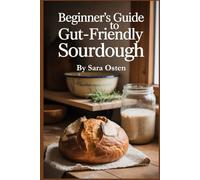 Beginner’s Guide to Gut-Friendly Sourdough: 100 Easy Recipes for Digestive Health, Low-Gluten Bread, and Natural Starters
