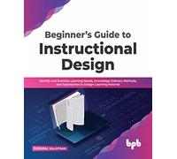 Beginner’s Guide to Instructional Design: Identify and Examine Learning Needs, Knowledge Delivery Methods, and Approaches to Design Learning Material (English Edition)