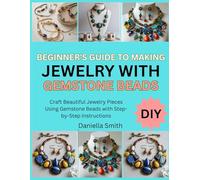BEGINNER’S GUIDE TO MAKING JEWELRY WITH GEMSTONE BEADS: Craft Beautiful Jewelry Pieces Using Gemstone Beads with Step-by-Step Instructions