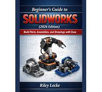 Beginner’s Guide to SOLIDWORKS (2026 Edition): Build Parts, Assemblies, and Drawings with Ease