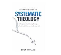 Beginner’s Guide to Systematic Theology: A Progressive Quiz Journey Through the Fundamental Doctrines of the Christian Faith