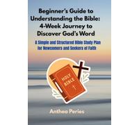Beginner’s Guide to Understanding the Bible: 4-Week Journey to Discover God’s Word: A Simple and Structured Bible Study Plan for Newcomers and Seekers of Faith