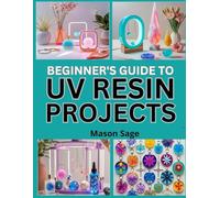 BEGINNER’S GUIDE TO UV RESIN PROJECTS: Create Fast-Curing Jewelry and Crafts Using UV Light Techniques