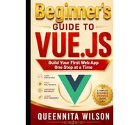 Beginner’s Guide to Vue.js: Build Your First Web App One Step at a Time.