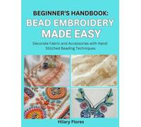Beginner’s Handbook: Bead Embroidery Made Easy: Decorate Fabric and Accessories with Hand-Stitched Beading Techniques