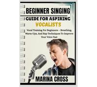 BEGINNER SINGING GUIDE FOR ASPIRING VOCALISTS: Vocal Training For Beginners - Breathing, Warm-Ups, And Rap Techniques To Improve Your Voice Fast