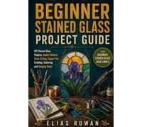 Beginner Stained Glass Project Guide: DIY Stained Glass Projects, Simple Patterns, Glass Cutting, Copper Foil, Grinding, Soldering, and Hanging Decor