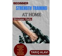 Beginner Strength Training at Home: Simple Step-by-Step Workouts to Build Strength, Burn Fat, and Transform Your Body at Home No Gym Needed