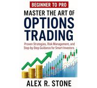 Beginner to Pro Master the Art of Options Trading: Proven Strategies, Risk Management, and Step-by-Step Guidance for Smart Investors