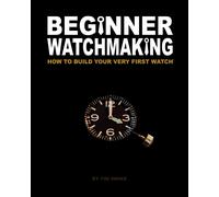 Beginner Watchmaking: How to Build Your Very First Watch: Volume 1-Swike, Tim A-
