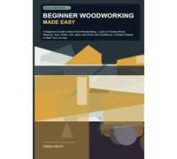 Beginner Woodworking Made Easy: A Beginner's Guide to Hand-Tool Woodworking -- Learn to Choose Wood, Measure, Saw, Chisel, Join, Sand, and Finish with ... 3 Simple Projects to Start Your Journey.