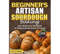 Beginner's Artisan Sourdough Baking: Easy Recipes and Techniques for Baking Authentic Artisan Sourdough