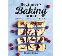 Beginner's Baking Bible: 130+ Recipes and Techniques for New Bakers