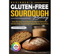 Beginner's Gluten-Free Sourdough Baking: Easy Recipes and Starter Guide for Delicious Gluten-Free Sourdough Bread, Buns, and More