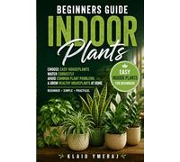Beginners Guide Indoor Plants: Simple Houseplant Care for Beginners to Choose Easy Indoor Plants, Water Correctly, Avoid Common Plant Problems, and Grow Healthy Houseplants at Home