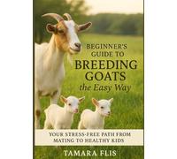 Beginner's Guide to Breeding Goats The Easy Way: Your Stress-Free Path from Mating to Healthy Kids