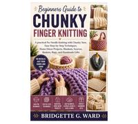 Beginners Guide to Chunky Finger Knitting: A practical No-Needle Knitting with Chunky Yarn, Easy Step-by-Step Techniques, Home Décor Projects, Blankets, Scarves, Baskets, Rugs, and Handmade Gifts