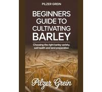 BEGINNERS GUIDE TO CULTIVATING BARLEY: Choosing the Right Barley Variety, Soil Health and Land Preparation