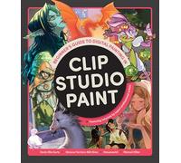Beginner's Guide to Digital Painting in Clip Studio Paint: Featuring Tutorials by Expert Professional Artists