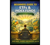 Beginners Guide to ETFs and Index Funds: Invest Smart, Diversify Your Portfolio, Reduce Risk