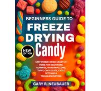 BEGINNERS GUIDE TO FREEZE DRYING CANDY: Easy Freeze-Dried Candy At Home For Beginners: Gummies, Marshmallows, Taffy, Chocolate, Cycle Settings & Troubleshooting