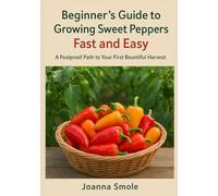 Beginner's Guide to Growing Sweet Peppers Fast and Easy: A Foolproof Path to Your First Bountiful Harvest