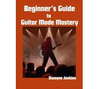 Beginner's Guide to Guitar Mode Mastery: A Clear Visual Roadmap To Understanding and Applying Modes. Diagrams, Notation, Exercises, & Learning Assessments