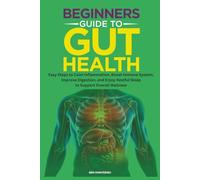 BEGINNERS GUIDE TO GUT HEALTH: Easy Steps to Calm Inflammation, Boost Immune System, Improve Digestion, and Enjoy Restful Sleep to Support Overall Wellness