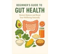 Beginner's Guide to Gut Health: Restore Balance and Boost Your Wellbeing Naturally