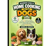Beginners Guide to Home Cooking for Your Dogs 2026: Over 200 Nutritious Recipes, Tasty Treats, and Complete Meal Plans to Support Optimal Health, ... Well-Being, Featuring Vet-Approved Advice