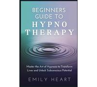 Beginners Guide to Hypnotherapy: Master the Art of Hypnosis to Transform Lives and Unlock Subconscious Potential