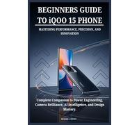 BEGINNERS GUIDE TO iQOO 15 PHONE MASTERING PERFORMANCE, PRECISION, AND INNOVATION: Complete Companion to Power Engineering, Camera Brilliance, AI Intelligence, and Design Mastery.