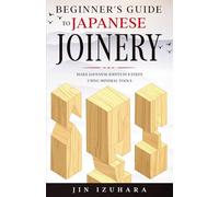 Beginner's Guide to Japanese Joinery: Make Japanese Joints in 8 Steps With Minimal Tools