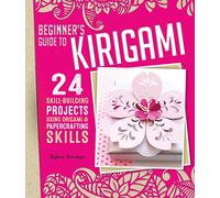 Beginner's Guide to Kirigami: 24 Skill-Building Projects Using Origami & Papercrafting Skills: 24 Skill-Building Projects for the Absolute Beginner