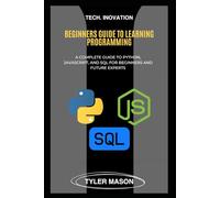 BEGINNERS GUIDE TO LEARNING PROGRAMMING: A COMPLETE GUIDE TO PYTHON, JAVASCRIPT, AND SQL FOR BEGINNERS AND FUTURE EXPERTS