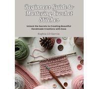 Beginners Guide to Mastering Crochet Stitches: Unlock the Secrets to Creating Beautiful Handmade Creations with Ease