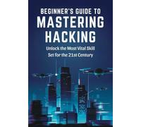 Beginner's Guide to Mastering Hacking: Unlock the Most Vital Skill Set for the 21st Century