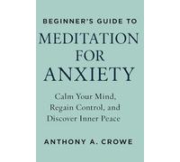 Beginners guide to meditation for anxiety: Calm your mind, regain control and discover inner peace