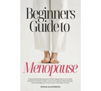 Beginners Guide to Menopause: Understanding Menopause and whats happening to your body, Symptoms and their Impact from Hot Flushes to Mood Swings, How to Manage your Hormones and take back Control.