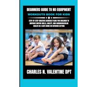 Beginners guide to No equipment workouts book for kids: Step-by-Step Creative Exercise Plans for Children to Improve Motor Skills, Agility, and Cardiovascular Health in a Safe Home or Outdoor Setting