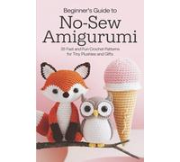 Beginner's Guide to No-Sew Amigurumi: 35 Fast and Fun Crochet Patterns for Tiny Plushies and Gifts