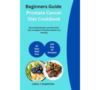 Beginners Guide To Prostate Cancer Diet CookBook: Nourishing Recipes and Nutrition Tips to Support Prostate Health and Healing